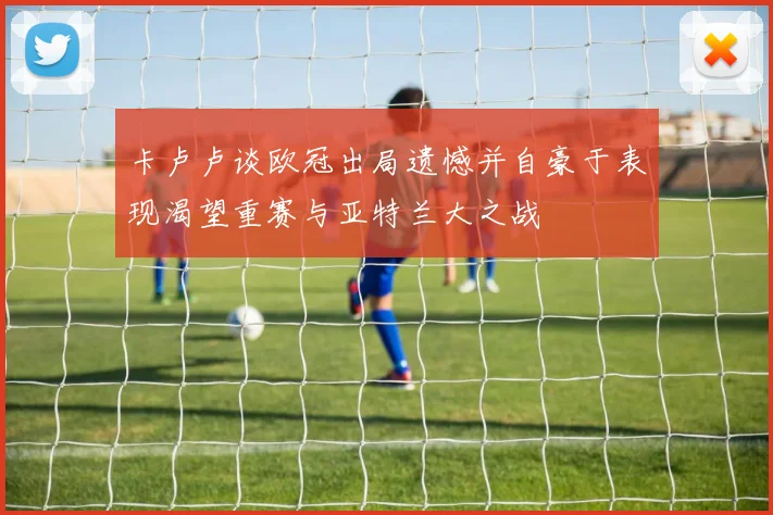 卡卢卢谈欧冠出局遗憾并自豪于表现渴望重赛与亚特兰大之战