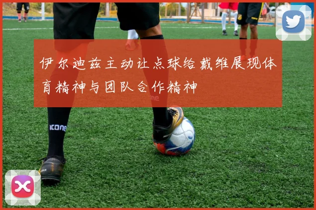 伊尔迪兹主动让点球给戴维展现体育精神与团队合作精神