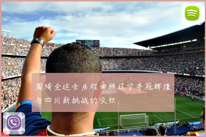 周琦全运会历程回顾辽宁夺冠辉煌与四川新挑战的交织