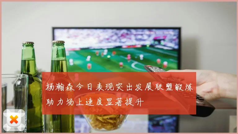 杨瀚森今日表现突出发展联盟锻炼助力场上速度显著提升