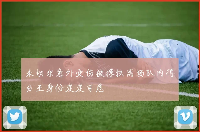 米切尔意外受伤被搀扶离场队内得分王身份岌岌可危