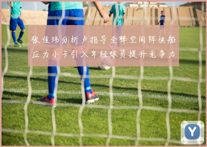 张佳玮分析卢指导全锋空间阵快船应为小卡引入年轻球员提升竞争力