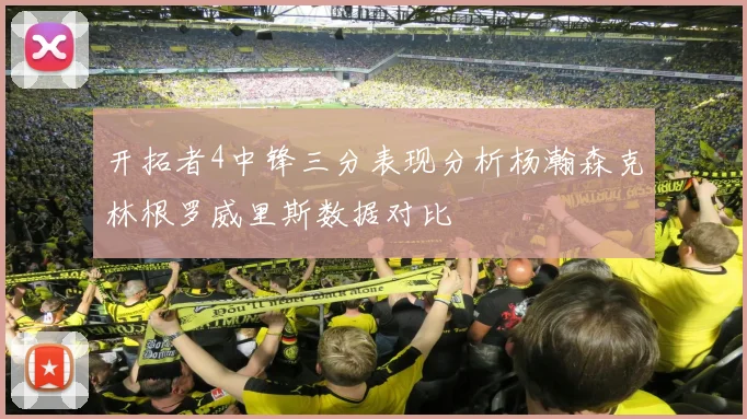 开拓者4中锋三分表现分析杨瀚森克林根罗威里斯数据对比