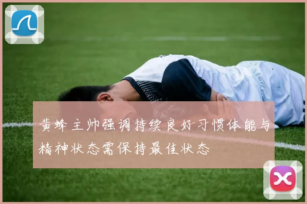 黄蜂主帅强调持续良好习惯体能与精神状态需保持最佳状态